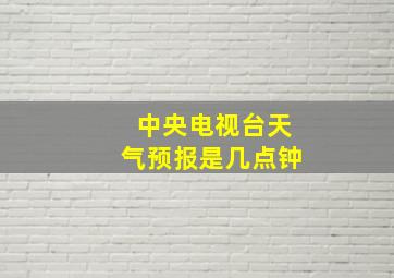 中央电视台天气预报是几点钟