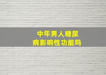 中年男人糖尿病影响性功能吗