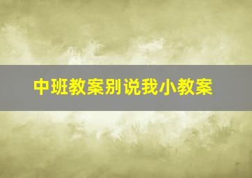 中班教案别说我小教案