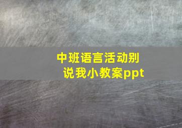 中班语言活动别说我小教案ppt