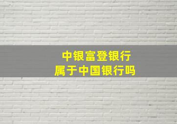 中银富登银行属于中国银行吗