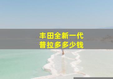 丰田全新一代普拉多多少钱