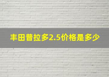 丰田普拉多2.5价格是多少