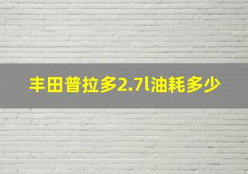 丰田普拉多2.7l油耗多少