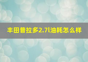 丰田普拉多2.7l油耗怎么样