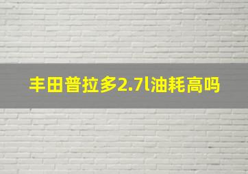 丰田普拉多2.7l油耗高吗