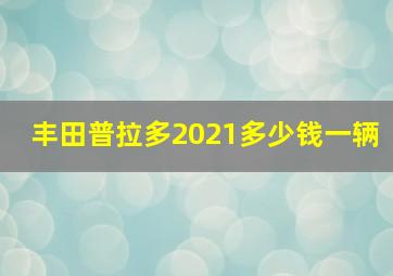 丰田普拉多2021多少钱一辆