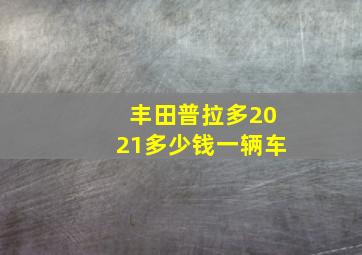 丰田普拉多2021多少钱一辆车