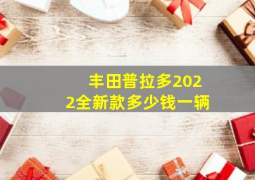 丰田普拉多2022全新款多少钱一辆