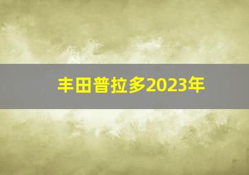 丰田普拉多2023年