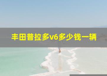 丰田普拉多v6多少钱一辆