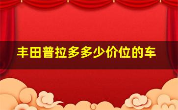 丰田普拉多多少价位的车