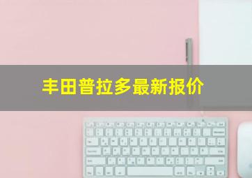 丰田普拉多最新报价