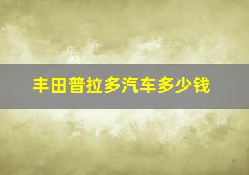 丰田普拉多汽车多少钱