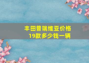 丰田普瑞维亚价格19款多少钱一辆