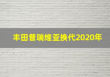 丰田普瑞维亚换代2020年