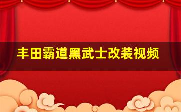 丰田霸道黑武士改装视频