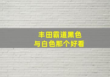 丰田霸道黑色与白色那个好看