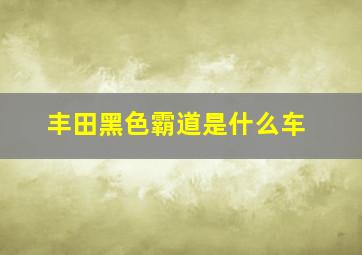 丰田黑色霸道是什么车