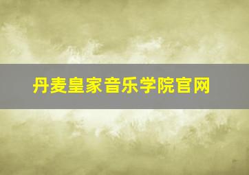 丹麦皇家音乐学院官网