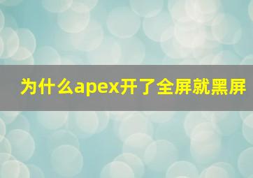 为什么apex开了全屏就黑屏