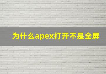 为什么apex打开不是全屏