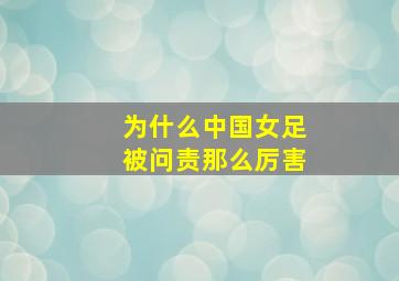 为什么中国女足被问责那么厉害