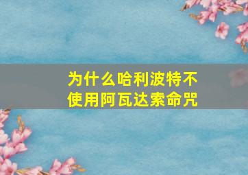 为什么哈利波特不使用阿瓦达索命咒