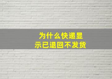 为什么快递显示已退回不发货