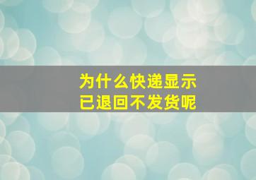 为什么快递显示已退回不发货呢