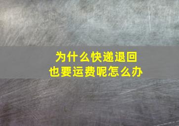 为什么快递退回也要运费呢怎么办