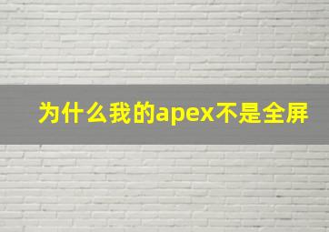 为什么我的apex不是全屏