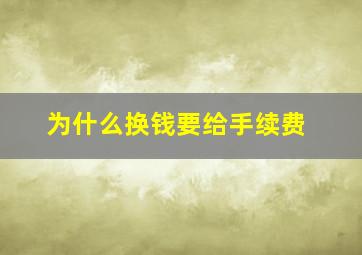 为什么换钱要给手续费