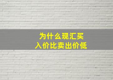 为什么现汇买入价比卖出价低