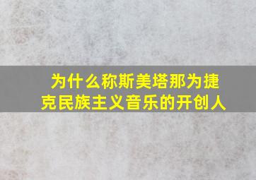 为什么称斯美塔那为捷克民族主义音乐的开创人