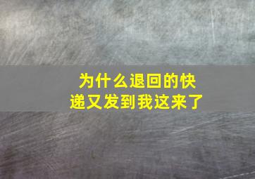 为什么退回的快递又发到我这来了