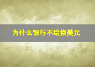 为什么银行不给换美元