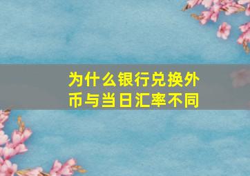 为什么银行兑换外币与当日汇率不同