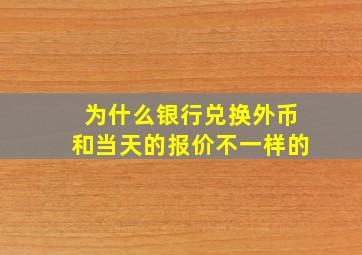 为什么银行兑换外币和当天的报价不一样的