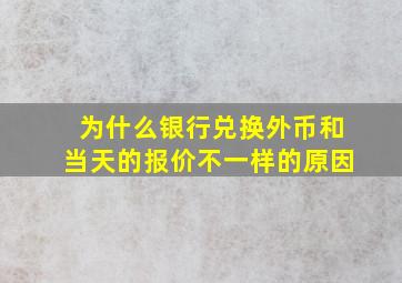 为什么银行兑换外币和当天的报价不一样的原因