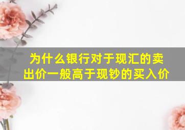 为什么银行对于现汇的卖出价一般高于现钞的买入价