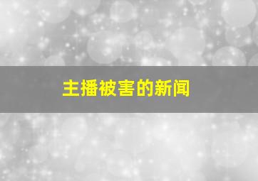 主播被害的新闻