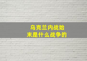 乌克兰内战始末是什么战争的