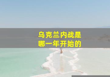 乌克兰内战是哪一年开始的