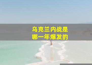 乌克兰内战是哪一年爆发的