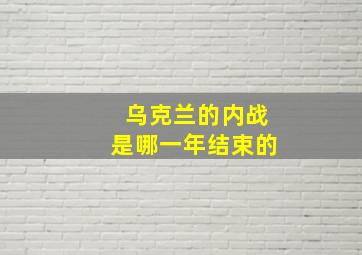 乌克兰的内战是哪一年结束的