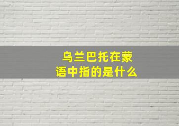 乌兰巴托在蒙语中指的是什么