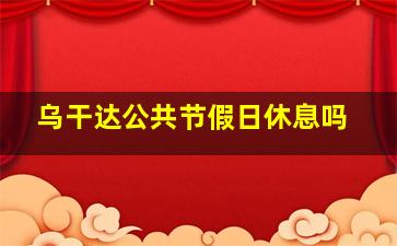 乌干达公共节假日休息吗