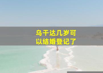 乌干达几岁可以结婚登记了