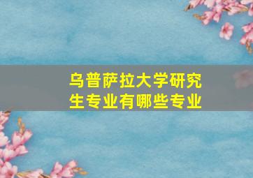 乌普萨拉大学研究生专业有哪些专业